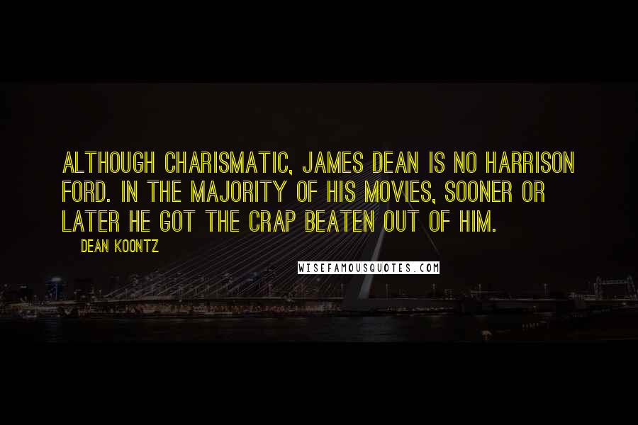Dean Koontz Quotes: Although charismatic, James Dean is no Harrison Ford. In the majority of his movies, sooner or later he got the crap beaten out of him.
