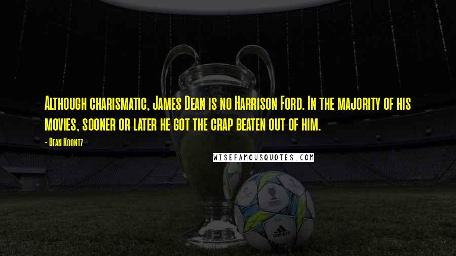 Dean Koontz Quotes: Although charismatic, James Dean is no Harrison Ford. In the majority of his movies, sooner or later he got the crap beaten out of him.