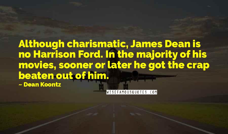 Dean Koontz Quotes: Although charismatic, James Dean is no Harrison Ford. In the majority of his movies, sooner or later he got the crap beaten out of him.