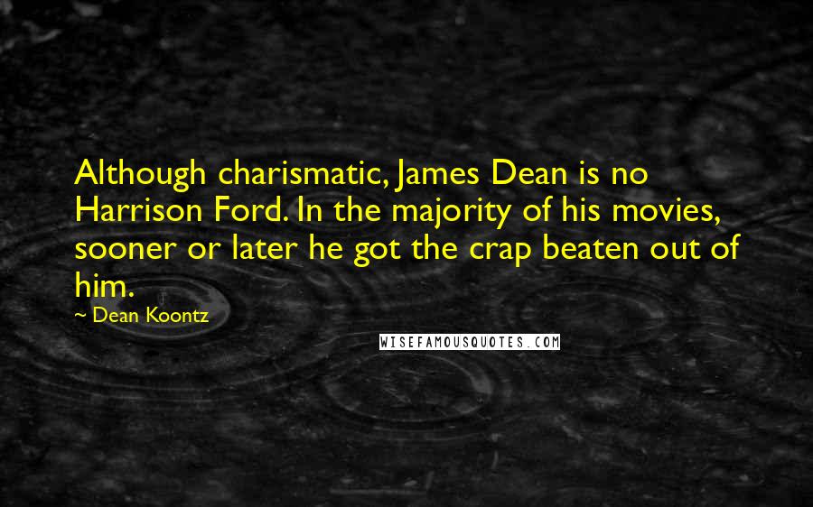 Dean Koontz Quotes: Although charismatic, James Dean is no Harrison Ford. In the majority of his movies, sooner or later he got the crap beaten out of him.