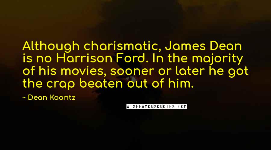 Dean Koontz Quotes: Although charismatic, James Dean is no Harrison Ford. In the majority of his movies, sooner or later he got the crap beaten out of him.