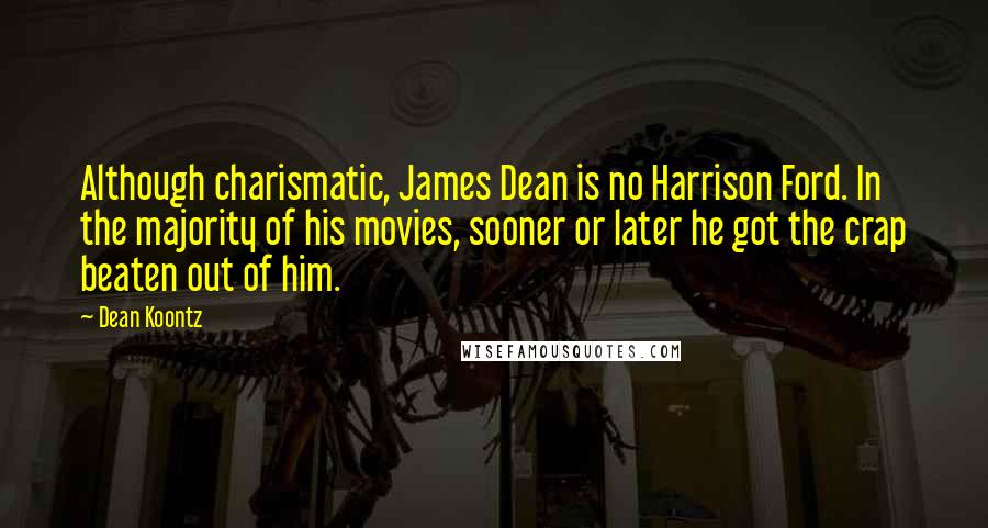 Dean Koontz Quotes: Although charismatic, James Dean is no Harrison Ford. In the majority of his movies, sooner or later he got the crap beaten out of him.