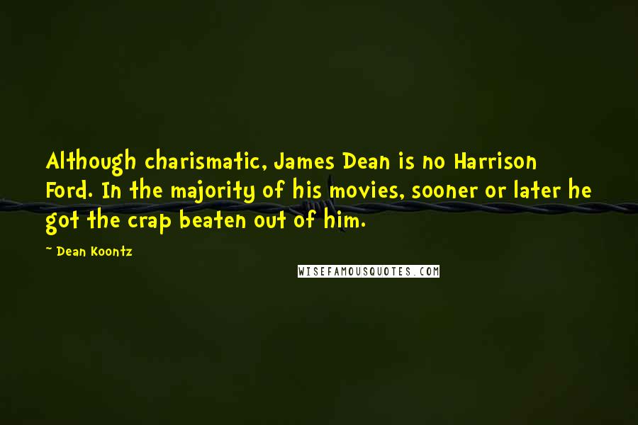 Dean Koontz Quotes: Although charismatic, James Dean is no Harrison Ford. In the majority of his movies, sooner or later he got the crap beaten out of him.