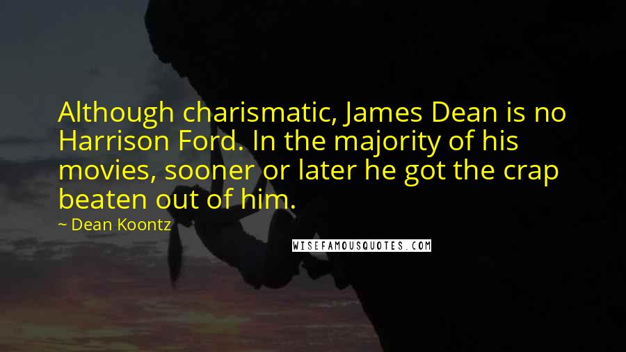 Dean Koontz Quotes: Although charismatic, James Dean is no Harrison Ford. In the majority of his movies, sooner or later he got the crap beaten out of him.