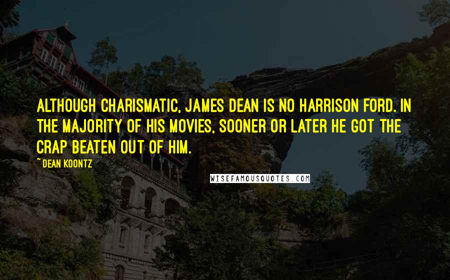 Dean Koontz Quotes: Although charismatic, James Dean is no Harrison Ford. In the majority of his movies, sooner or later he got the crap beaten out of him.