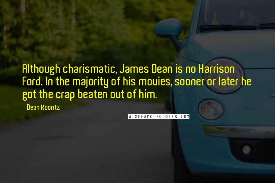 Dean Koontz Quotes: Although charismatic, James Dean is no Harrison Ford. In the majority of his movies, sooner or later he got the crap beaten out of him.