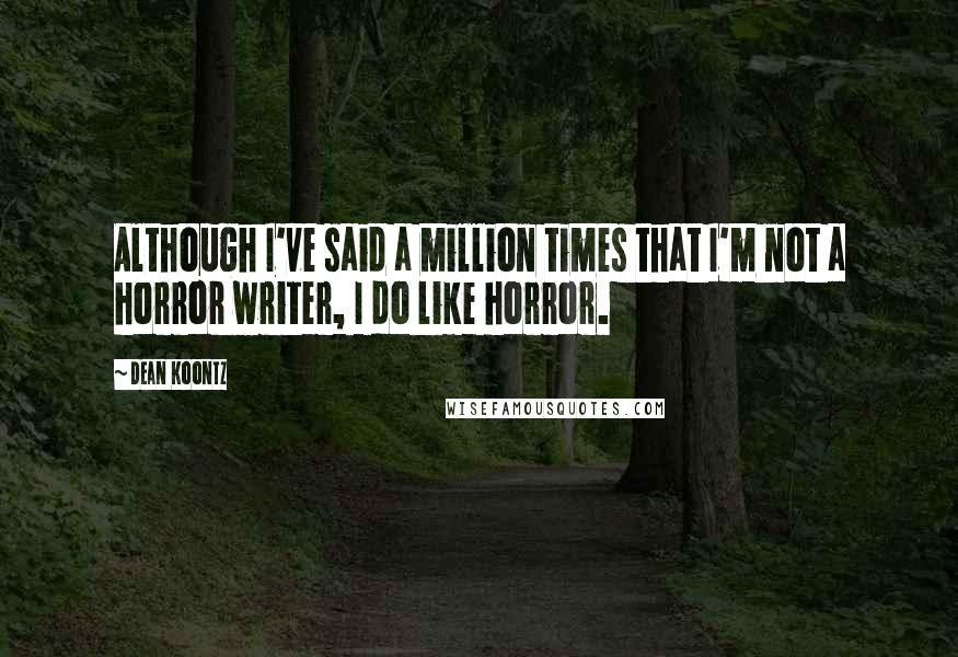 Dean Koontz Quotes: Although I've said a million times that I'm not a horror writer, I do like horror.