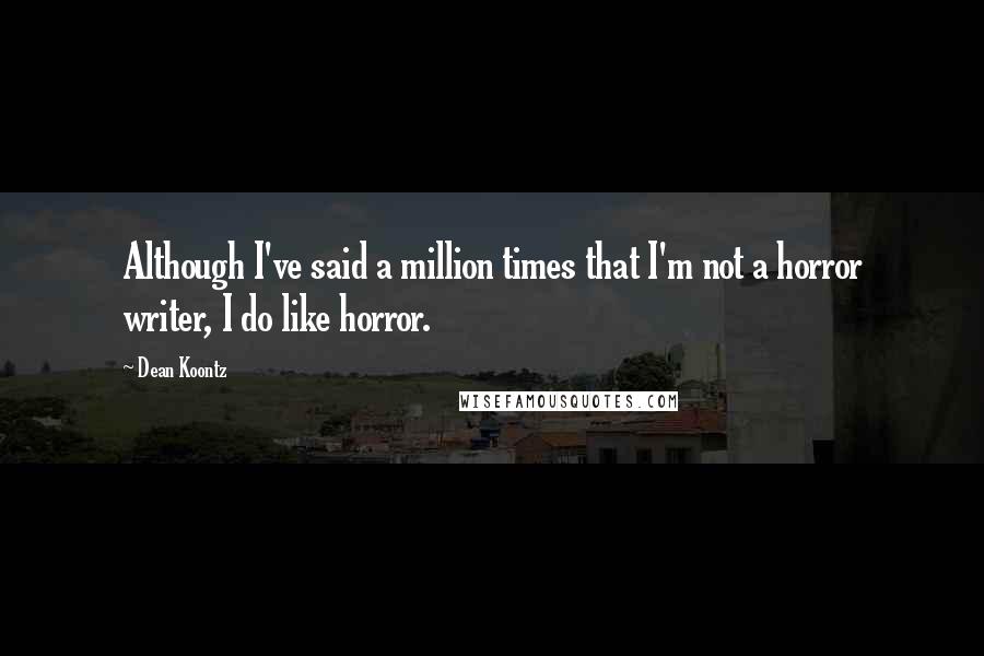 Dean Koontz Quotes: Although I've said a million times that I'm not a horror writer, I do like horror.