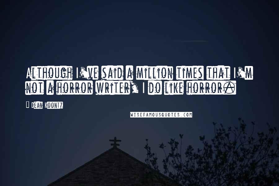 Dean Koontz Quotes: Although I've said a million times that I'm not a horror writer, I do like horror.