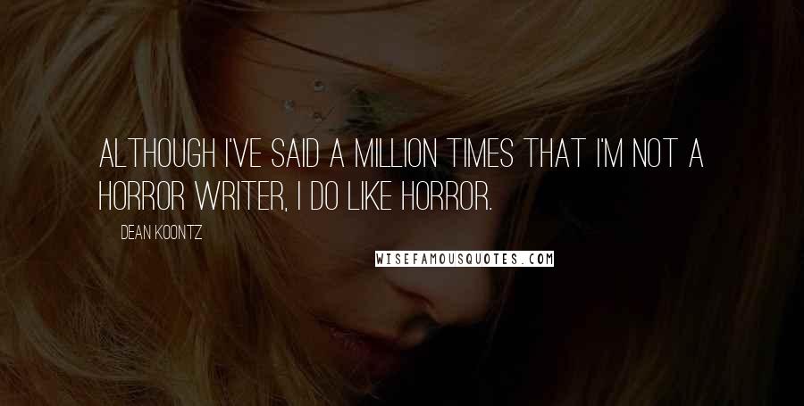 Dean Koontz Quotes: Although I've said a million times that I'm not a horror writer, I do like horror.