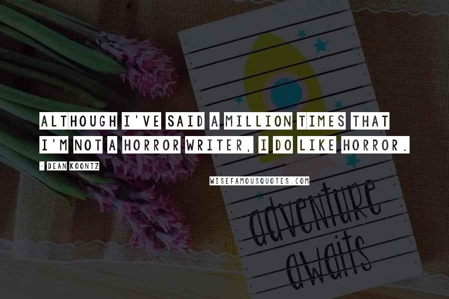 Dean Koontz Quotes: Although I've said a million times that I'm not a horror writer, I do like horror.