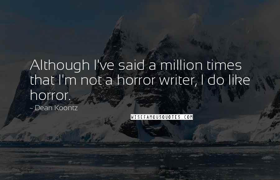 Dean Koontz Quotes: Although I've said a million times that I'm not a horror writer, I do like horror.