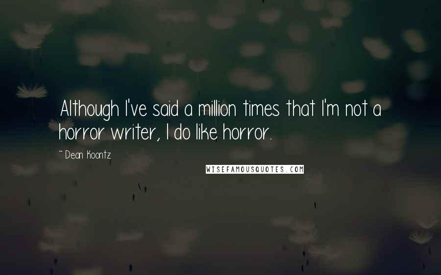 Dean Koontz Quotes: Although I've said a million times that I'm not a horror writer, I do like horror.