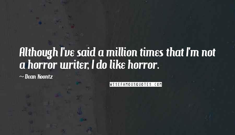 Dean Koontz Quotes: Although I've said a million times that I'm not a horror writer, I do like horror.