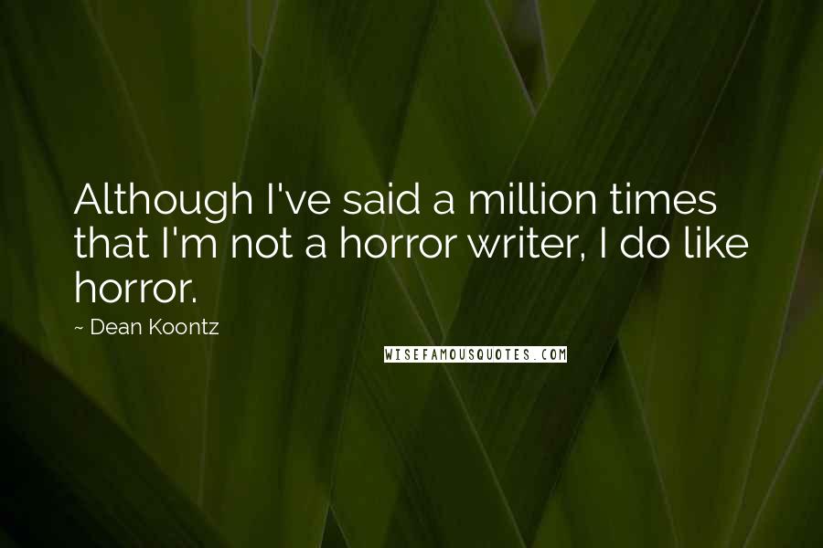 Dean Koontz Quotes: Although I've said a million times that I'm not a horror writer, I do like horror.