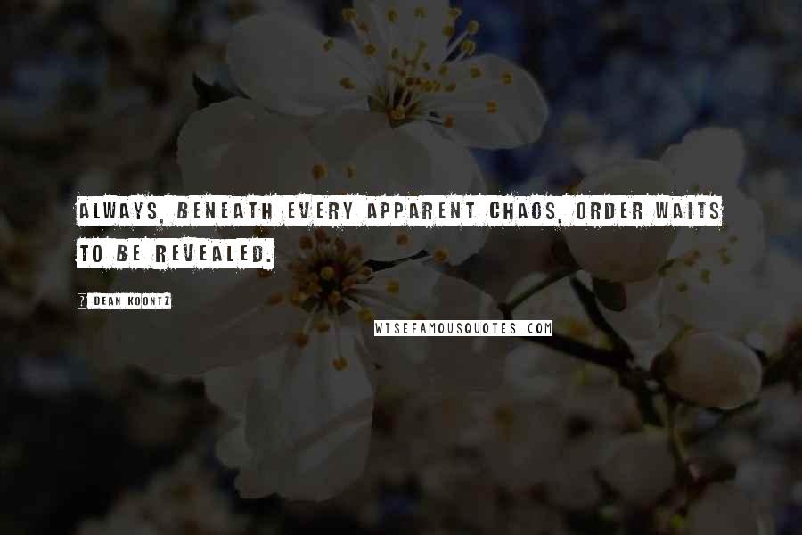 Dean Koontz Quotes: Always, beneath every apparent chaos, order waits to be revealed.