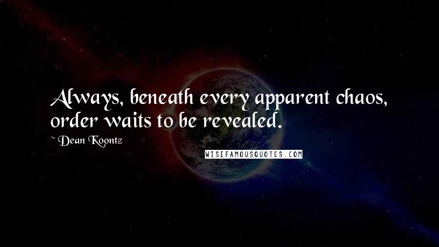 Dean Koontz Quotes: Always, beneath every apparent chaos, order waits to be revealed.