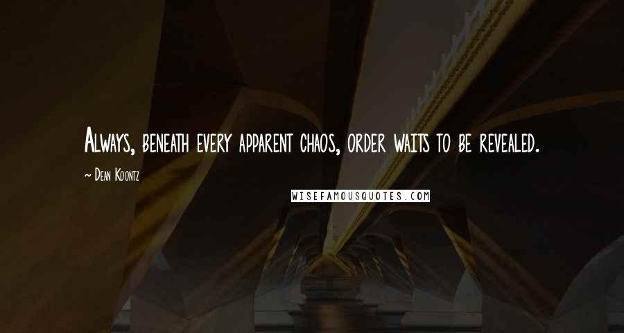 Dean Koontz Quotes: Always, beneath every apparent chaos, order waits to be revealed.