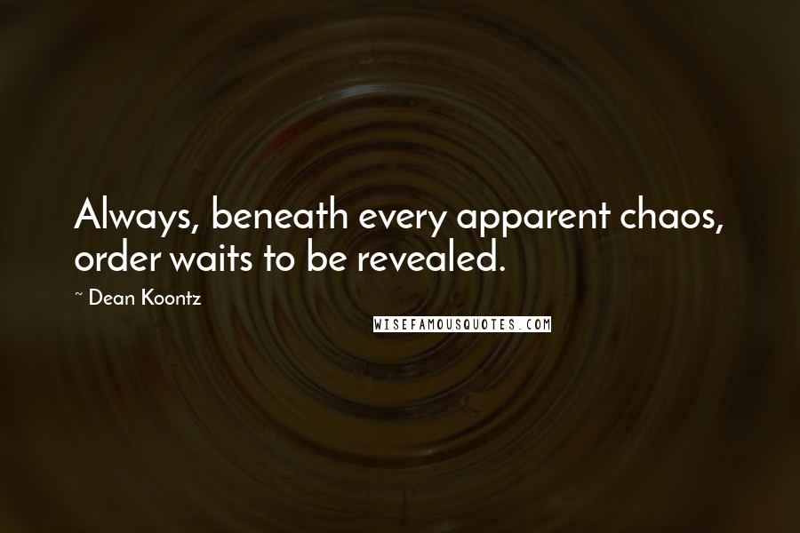 Dean Koontz Quotes: Always, beneath every apparent chaos, order waits to be revealed.