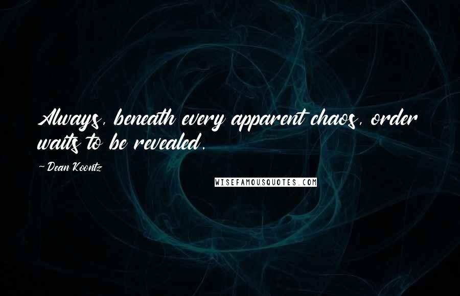 Dean Koontz Quotes: Always, beneath every apparent chaos, order waits to be revealed.