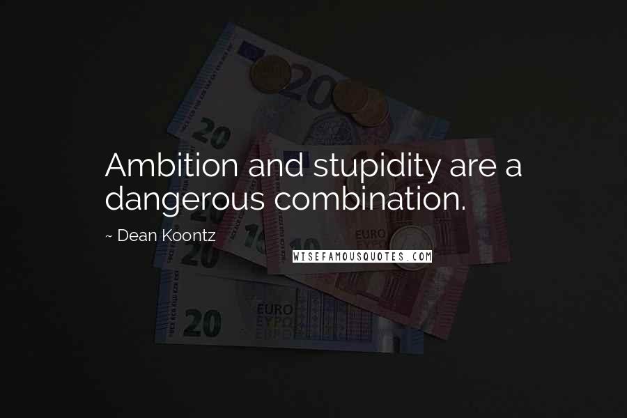 Dean Koontz Quotes: Ambition and stupidity are a dangerous combination.