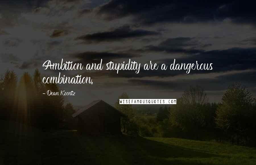 Dean Koontz Quotes: Ambition and stupidity are a dangerous combination.