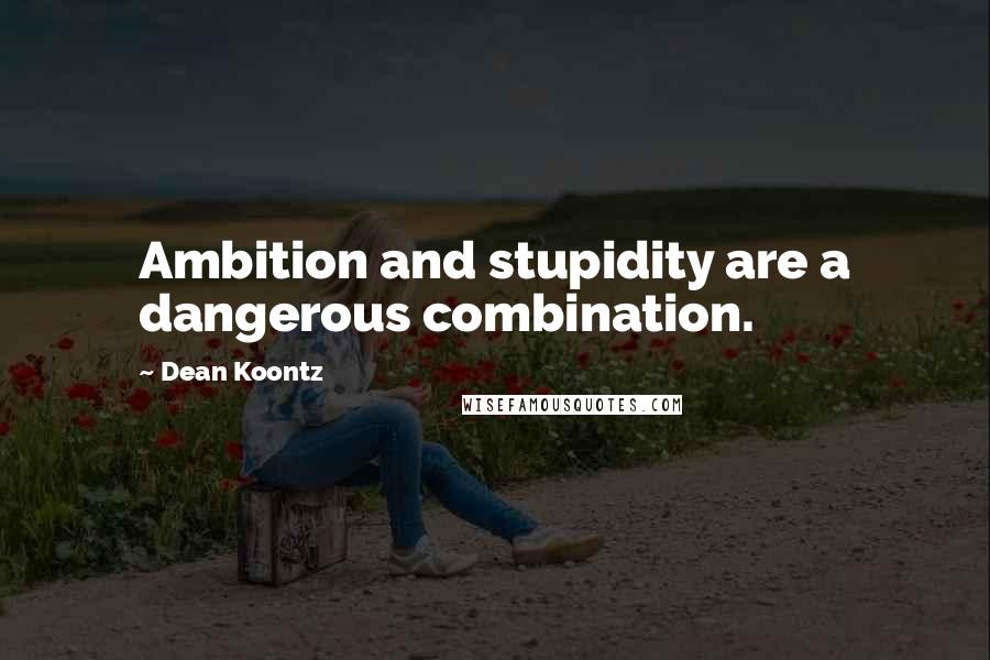 Dean Koontz Quotes: Ambition and stupidity are a dangerous combination.