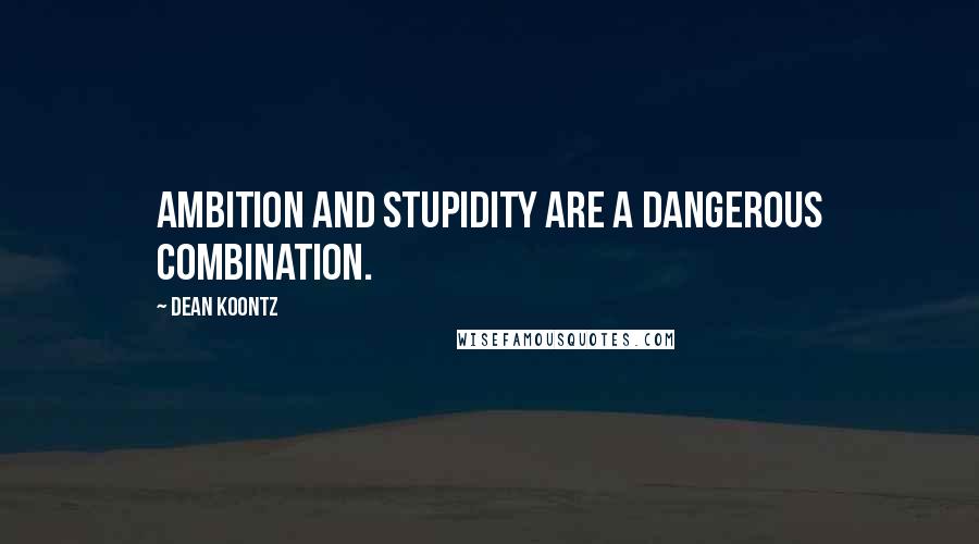 Dean Koontz Quotes: Ambition and stupidity are a dangerous combination.