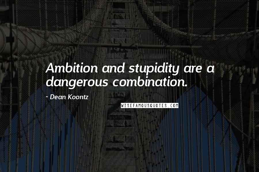 Dean Koontz Quotes: Ambition and stupidity are a dangerous combination.