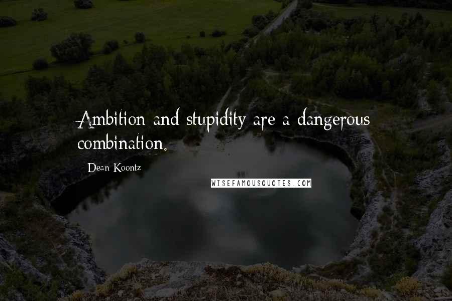 Dean Koontz Quotes: Ambition and stupidity are a dangerous combination.