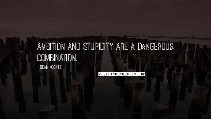 Dean Koontz Quotes: Ambition and stupidity are a dangerous combination.