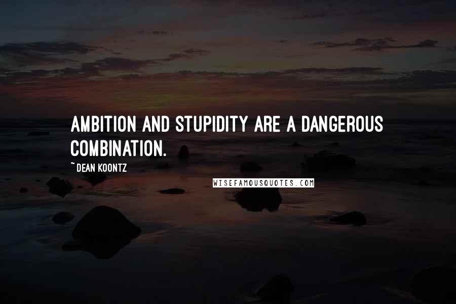Dean Koontz Quotes: Ambition and stupidity are a dangerous combination.