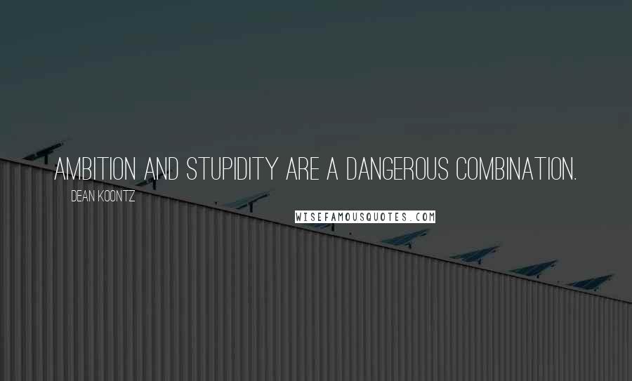 Dean Koontz Quotes: Ambition and stupidity are a dangerous combination.