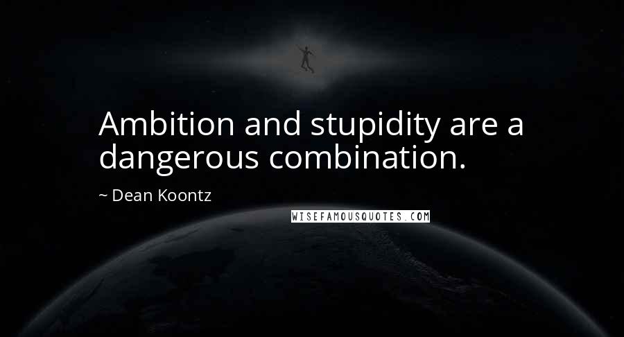 Dean Koontz Quotes: Ambition and stupidity are a dangerous combination.