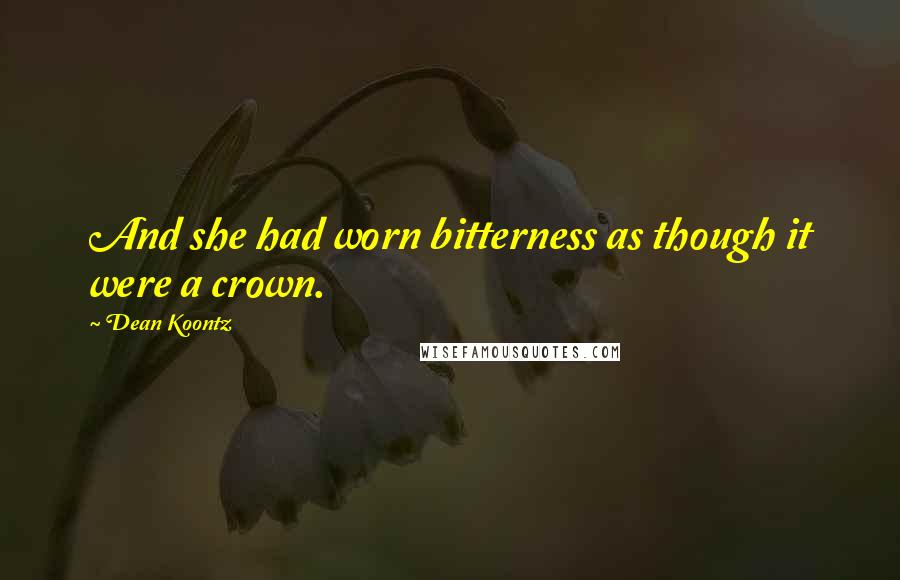 Dean Koontz Quotes: And she had worn bitterness as though it were a crown.