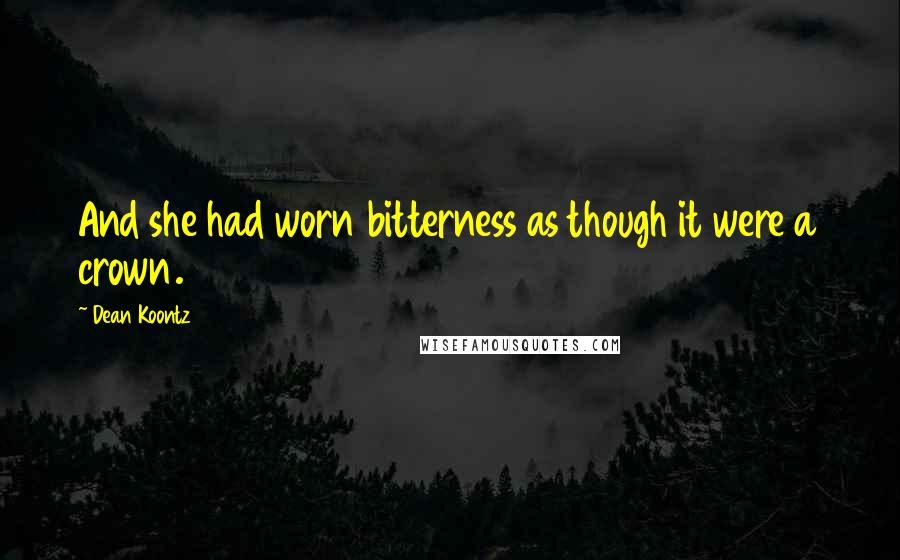 Dean Koontz Quotes: And she had worn bitterness as though it were a crown.