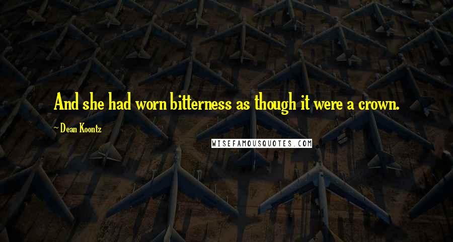 Dean Koontz Quotes: And she had worn bitterness as though it were a crown.