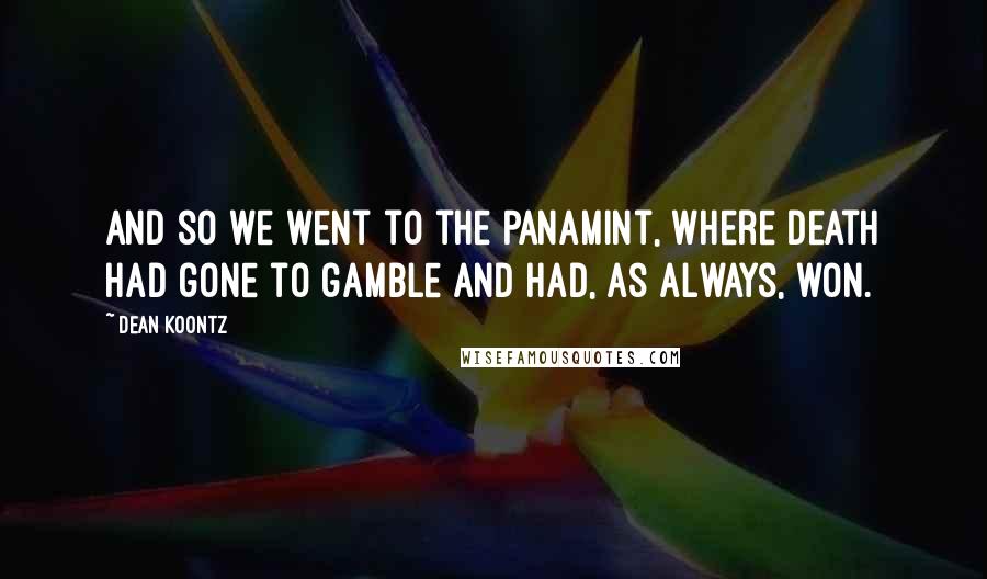 Dean Koontz Quotes: And so we went to the Panamint, where Death had gone to gamble and had, as always, won.