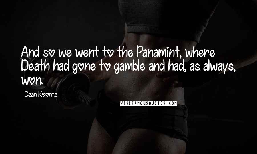 Dean Koontz Quotes: And so we went to the Panamint, where Death had gone to gamble and had, as always, won.