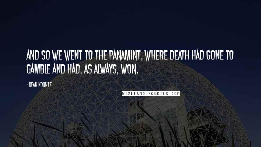 Dean Koontz Quotes: And so we went to the Panamint, where Death had gone to gamble and had, as always, won.