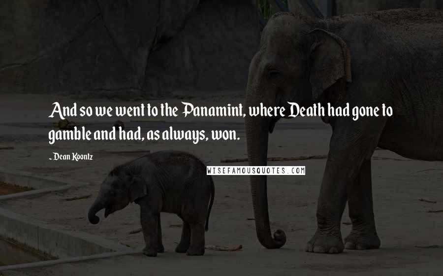 Dean Koontz Quotes: And so we went to the Panamint, where Death had gone to gamble and had, as always, won.