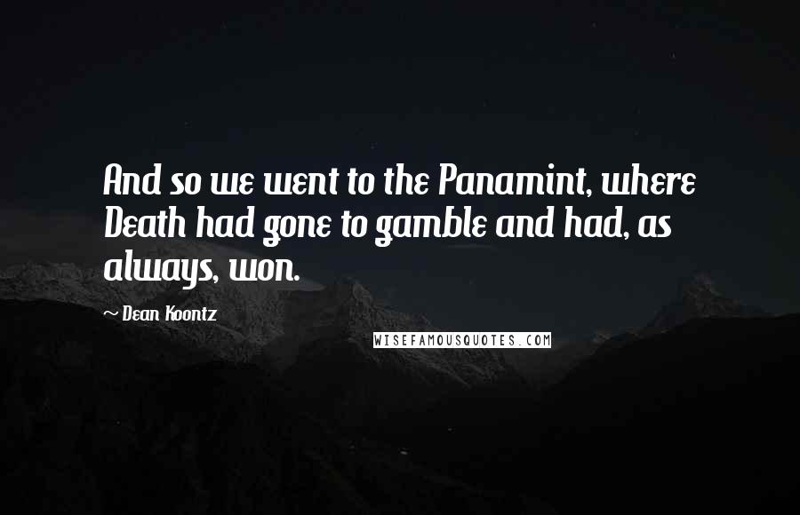 Dean Koontz Quotes: And so we went to the Panamint, where Death had gone to gamble and had, as always, won.