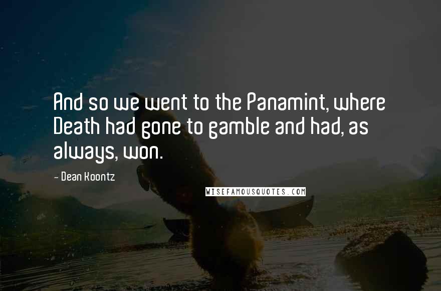 Dean Koontz Quotes: And so we went to the Panamint, where Death had gone to gamble and had, as always, won.
