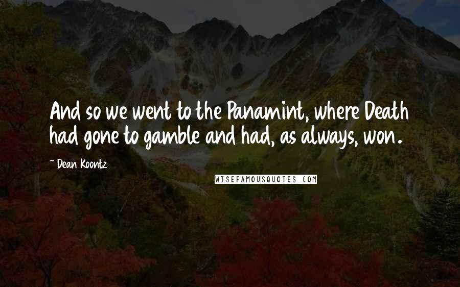 Dean Koontz Quotes: And so we went to the Panamint, where Death had gone to gamble and had, as always, won.