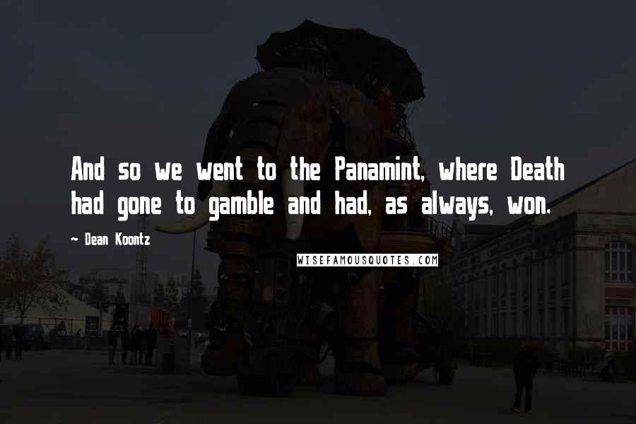 Dean Koontz Quotes: And so we went to the Panamint, where Death had gone to gamble and had, as always, won.