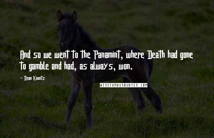 Dean Koontz Quotes: And so we went to the Panamint, where Death had gone to gamble and had, as always, won.