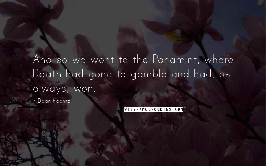 Dean Koontz Quotes: And so we went to the Panamint, where Death had gone to gamble and had, as always, won.