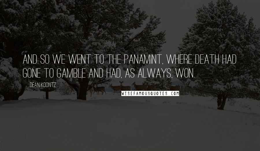 Dean Koontz Quotes: And so we went to the Panamint, where Death had gone to gamble and had, as always, won.