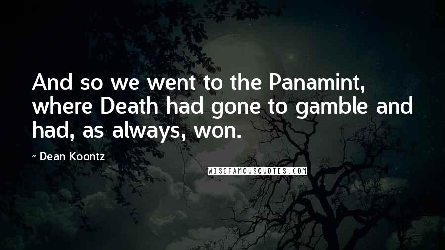 Dean Koontz Quotes: And so we went to the Panamint, where Death had gone to gamble and had, as always, won.
