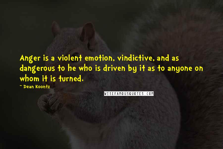 Dean Koontz Quotes: Anger is a violent emotion, vindictive, and as dangerous to he who is driven by it as to anyone on whom it is turned.